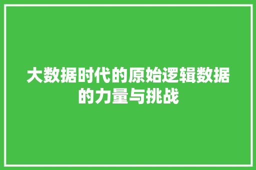 大数据时代的原始逻辑数据的力量与挑战  第1张