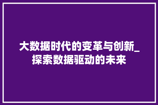 大数据时代的变革与创新_探索数据驱动的未来  第1张