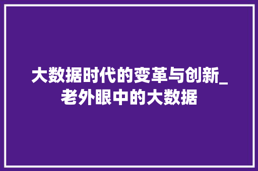 大数据时代的变革与创新_老外眼中的大数据  第1张