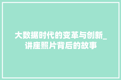 大数据时代的变革与创新_讲座照片背后的故事