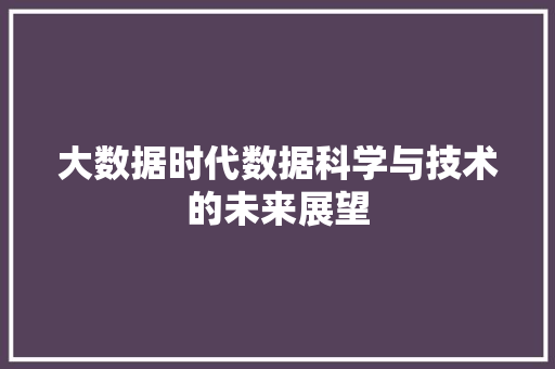 大数据时代数据科学与技术的未来展望