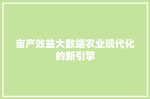 亩产效益大数据农业现代化的新引擎