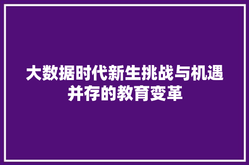 大数据时代新生挑战与机遇并存的教育变革  第1张