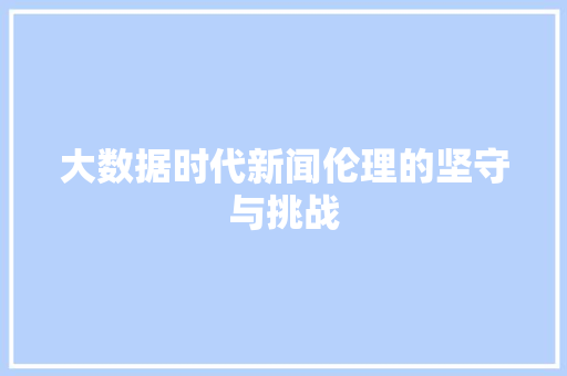 大数据时代新闻伦理的坚守与挑战  第1张