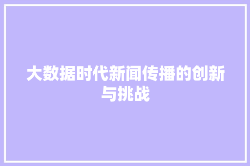 大数据时代新闻传播的创新与挑战  第1张