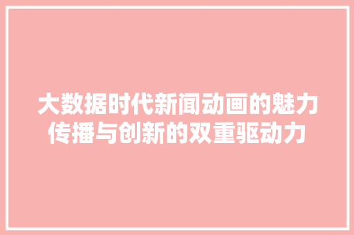 大数据时代新闻动画的魅力传播与创新的双重驱动力  第1张
