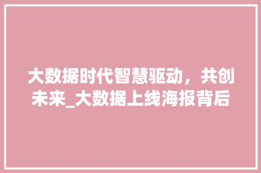 大数据时代智慧驱动，共创未来_大数据上线海报背后的故事