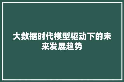 大数据时代模型驱动下的未来发展趋势  第1张