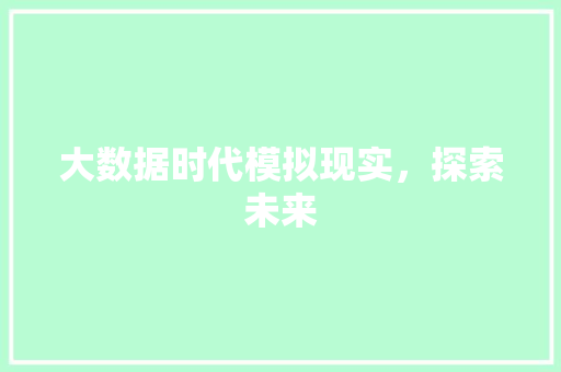 大数据时代模拟现实，探索未来  第1张