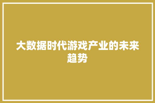 大数据时代游戏产业的未来趋势  第1张
