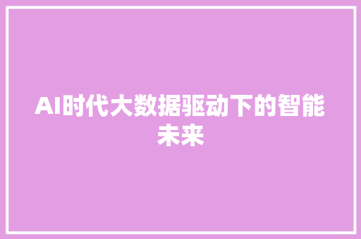 AI时代大数据驱动下的智能未来
