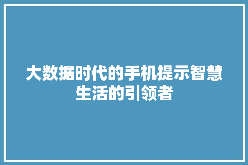 大数据时代的手机提示智慧生活的引领者  第1张