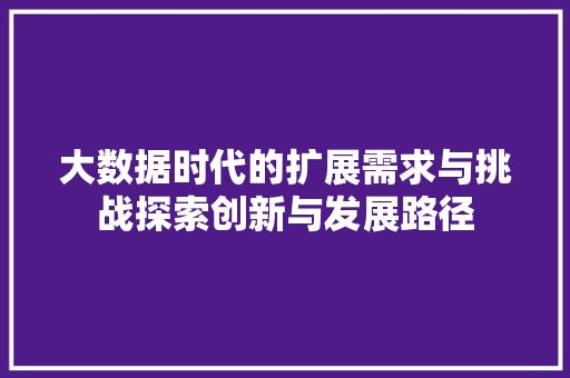 大数据时代的扩展需求与挑战探索创新与发展路径  第1张