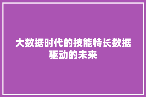 大数据时代的技能特长数据驱动的未来  第1张