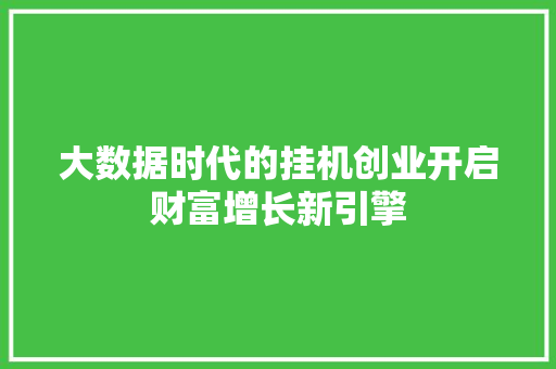 大数据时代的挂机创业开启财富增长新引擎  第1张