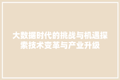 大数据时代的挑战与机遇探索技术变革与产业升级  第1张