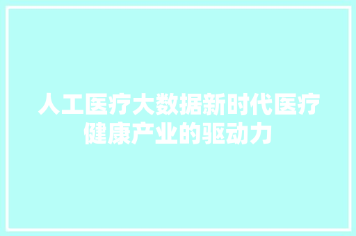 人工医疗大数据新时代医疗健康产业的驱动力