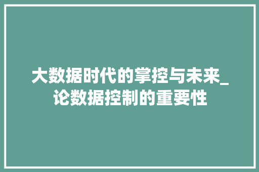 大数据时代的掌控与未来_论数据控制的重要性