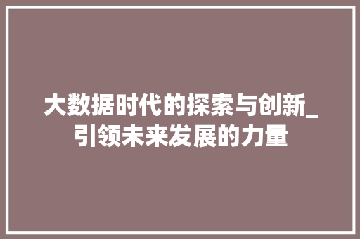 大数据时代的探索与创新_引领未来发展的力量