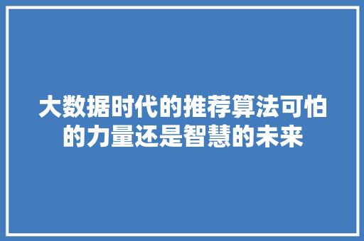 大数据时代的推荐算法可怕的力量还是智慧的未来