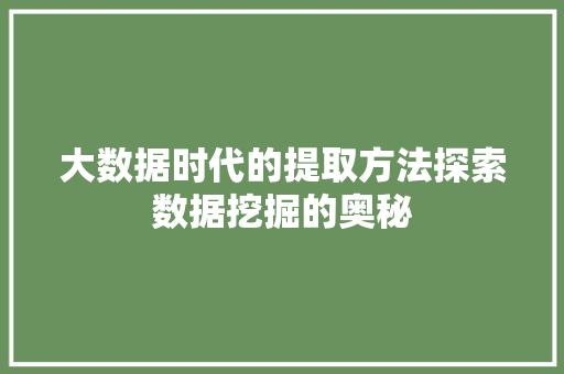 大数据时代的提取方法探索数据挖掘的奥秘