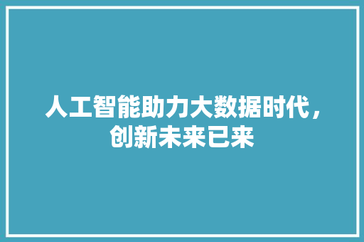 人工智能助力大数据时代，创新未来已来  第1张