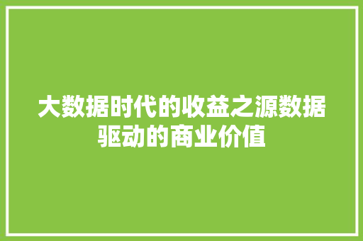 大数据时代的收益之源数据驱动的商业价值  第1张