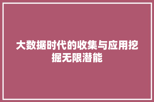 大数据时代的收集与应用挖掘无限潜能