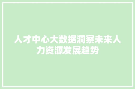 人才中心大数据洞察未来人力资源发展趋势
