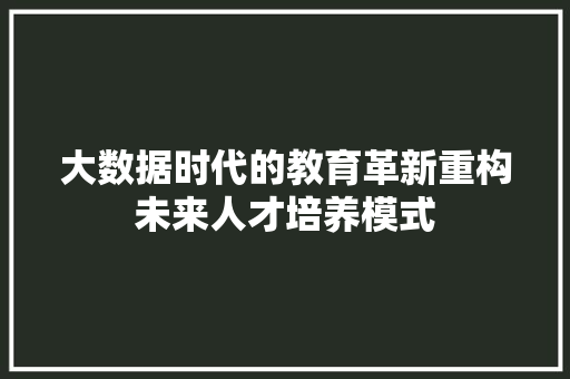 大数据时代的教育革新重构未来人才培养模式  第1张