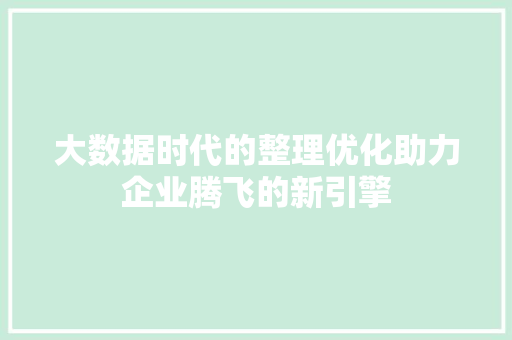大数据时代的整理优化助力企业腾飞的新引擎