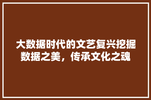 大数据时代的文艺复兴挖掘数据之美，传承文化之魂  第1张