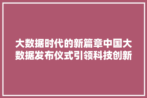 大数据时代的新篇章中国大数据发布仪式引领科技创新风潮  第1张