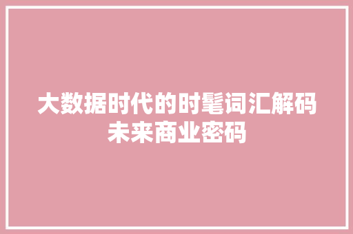 大数据时代的时髦词汇解码未来商业密码
