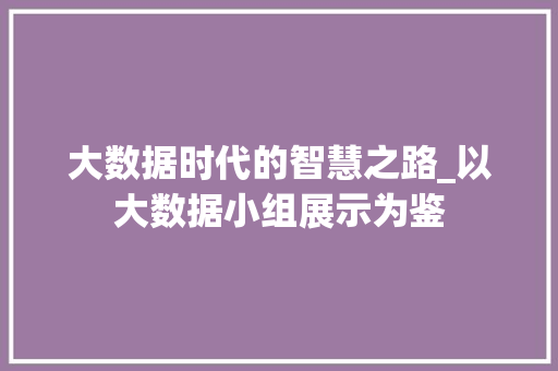 大数据时代的智慧之路_以大数据小组展示为鉴  第1张