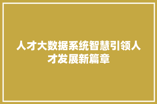人才大数据系统智慧引领人才发展新篇章