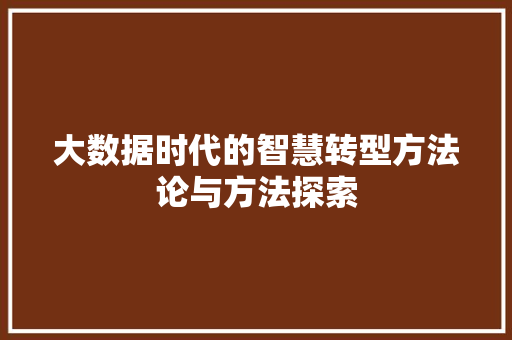 大数据时代的智慧转型方法论与方法探索  第1张