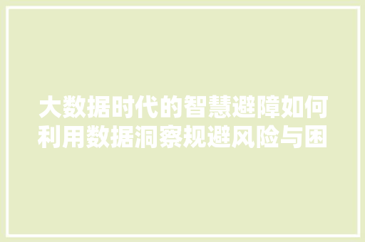 大数据时代的智慧避障如何利用数据洞察规避风险与困境