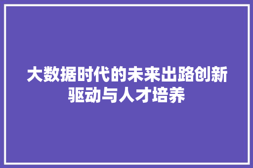 大数据时代的未来出路创新驱动与人才培养  第1张