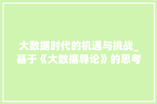 大数据时代的机遇与挑战_基于《大数据导论》的思考  第1张