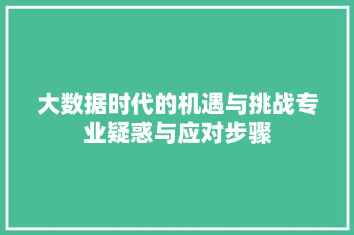 大数据时代的机遇与挑战专业疑惑与应对步骤  第1张