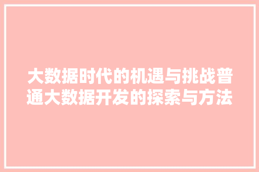 大数据时代的机遇与挑战普通大数据开发的探索与方法