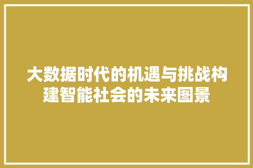 大数据时代的机遇与挑战构建智能社会的未来图景