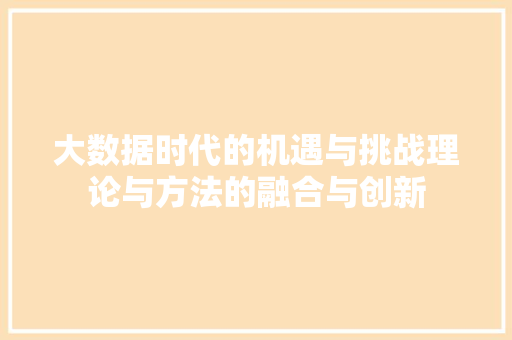 大数据时代的机遇与挑战理论与方法的融合与创新