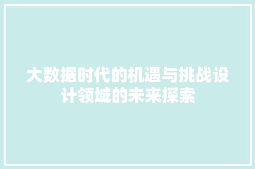 大数据时代的机遇与挑战设计领域的未来探索  第1张