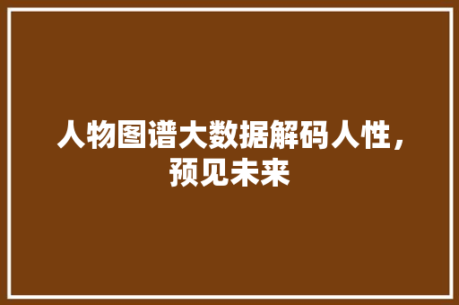 人物图谱大数据解码人性，预见未来