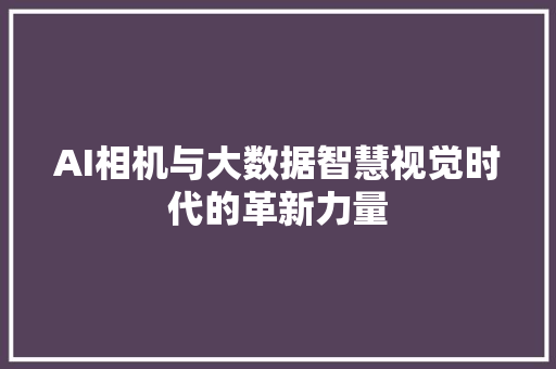 AI相机与大数据智慧视觉时代的革新力量