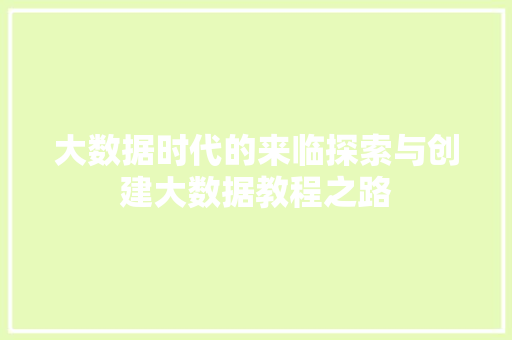 大数据时代的来临探索与创建大数据教程之路  第1张