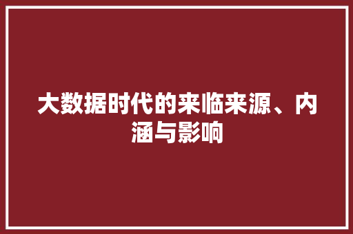 大数据时代的来临来源、内涵与影响  第1张