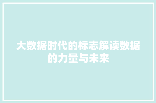 大数据时代的标志解读数据的力量与未来